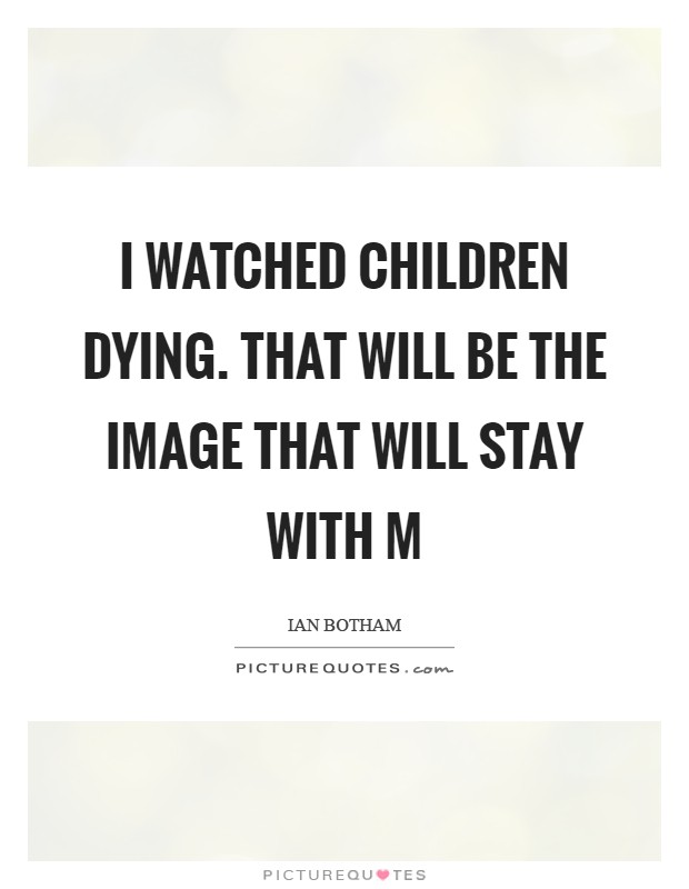 I watched children dying. That will be the image that will stay with m Picture Quote #1