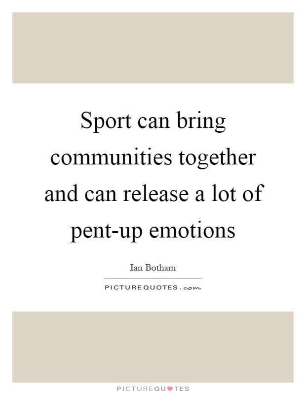 Sport can bring communities together and can release a lot of pent-up emotions Picture Quote #1
