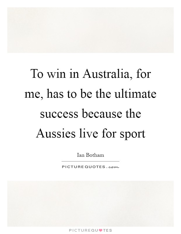 To win in Australia, for me, has to be the ultimate success because the Aussies live for sport Picture Quote #1