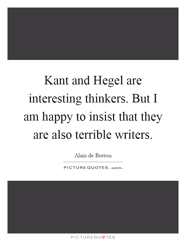 Kant and Hegel are interesting thinkers. But I am happy to insist that they are also terrible writers Picture Quote #1
