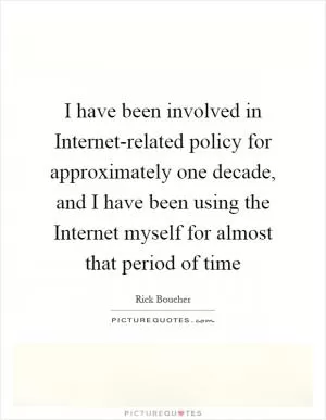 I have been involved in Internet-related policy for approximately one decade, and I have been using the Internet myself for almost that period of time Picture Quote #1