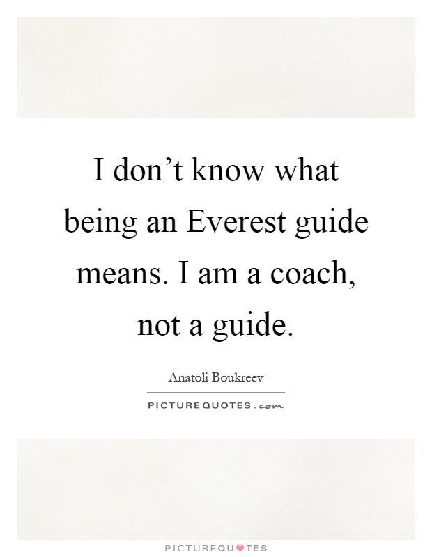 I don't know what being an Everest guide means. I am a coach, not a guide Picture Quote #1