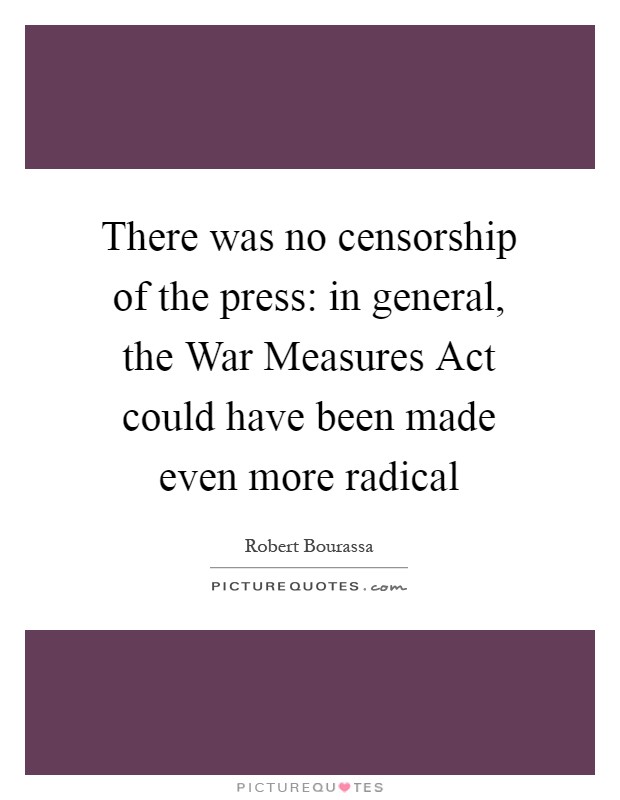 There was no censorship of the press: in general, the War Measures Act could have been made even more radical Picture Quote #1