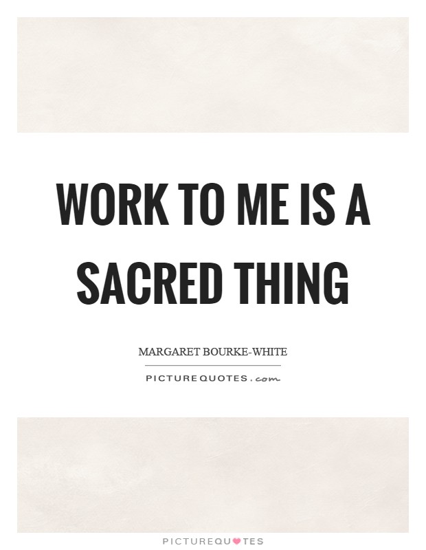 Work to me is a sacred thing Picture Quote #1