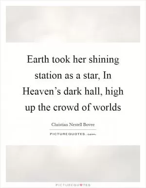 Earth took her shining station as a star, In Heaven’s dark hall, high up the crowd of worlds Picture Quote #1