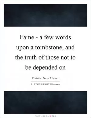 Fame - a few words upon a tombstone, and the truth of those not to be depended on Picture Quote #1