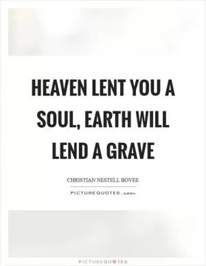 Heaven lent you a soul, Earth will lend a grave Picture Quote #1