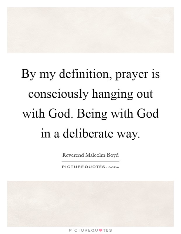 By my definition, prayer is consciously hanging out with God. Being with God in a deliberate way Picture Quote #1