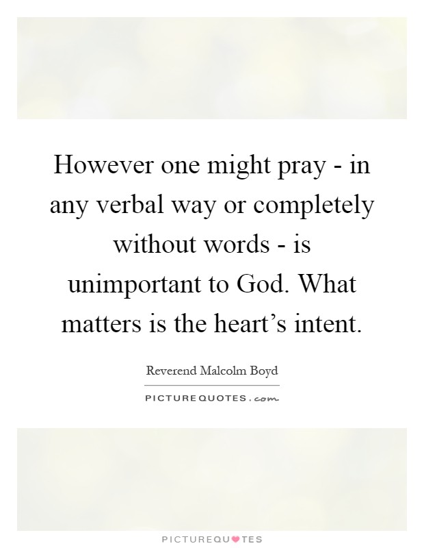However one might pray - in any verbal way or completely without words - is unimportant to God. What matters is the heart's intent Picture Quote #1