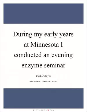 During my early years at Minnesota I conducted an evening enzyme seminar Picture Quote #1