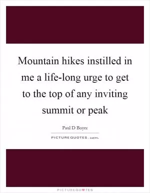 Mountain hikes instilled in me a life-long urge to get to the top of any inviting summit or peak Picture Quote #1