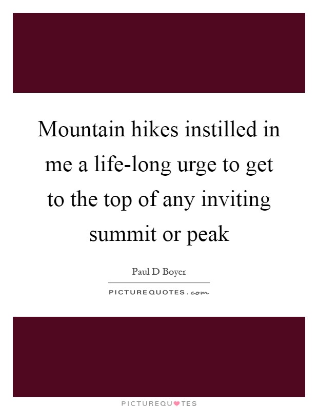 Mountain hikes instilled in me a life-long urge to get to the top of any inviting summit or peak Picture Quote #1