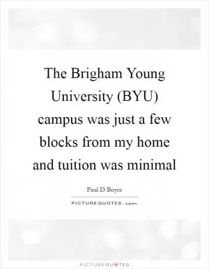 The Brigham Young University (BYU) campus was just a few blocks from my home and tuition was minimal Picture Quote #1
