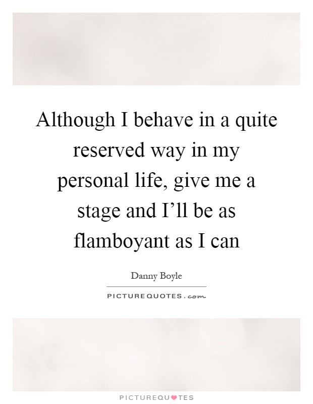 Although I behave in a quite reserved way in my personal life, give me a stage and I'll be as flamboyant as I can Picture Quote #1