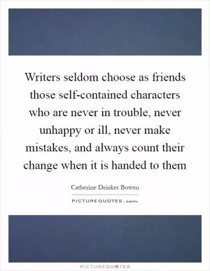 Writers seldom choose as friends those self-contained characters who are never in trouble, never unhappy or ill, never make mistakes, and always count their change when it is handed to them Picture Quote #1