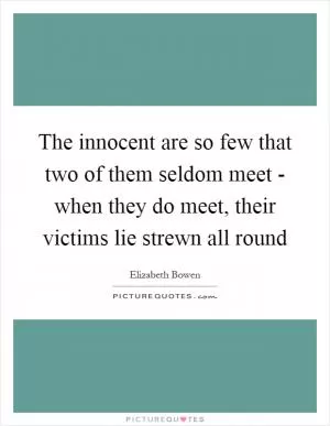 The innocent are so few that two of them seldom meet - when they do meet, their victims lie strewn all round Picture Quote #1
