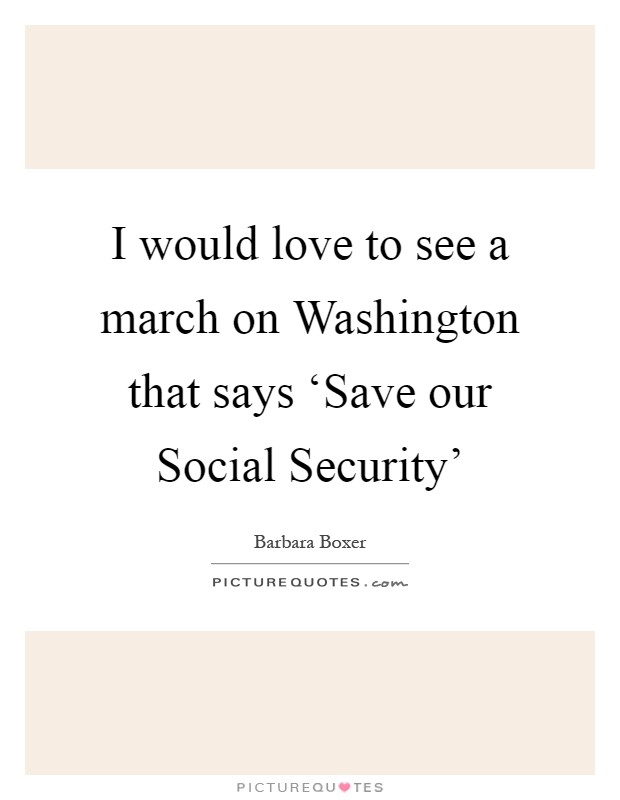 I would love to see a march on Washington that says ‘Save our Social Security' Picture Quote #1