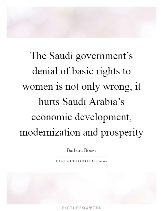 The Saudi government's denial of basic rights to women is not only wrong, it hurts Saudi Arabia's economic development, modernization and prosperity Picture Quote #1