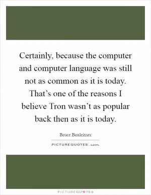 Certainly, because the computer and computer language was still not as common as it is today. That’s one of the reasons I believe Tron wasn’t as popular back then as it is today Picture Quote #1