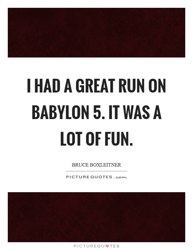 I had a great run on Babylon 5. It was a lot of fun Picture Quote #1