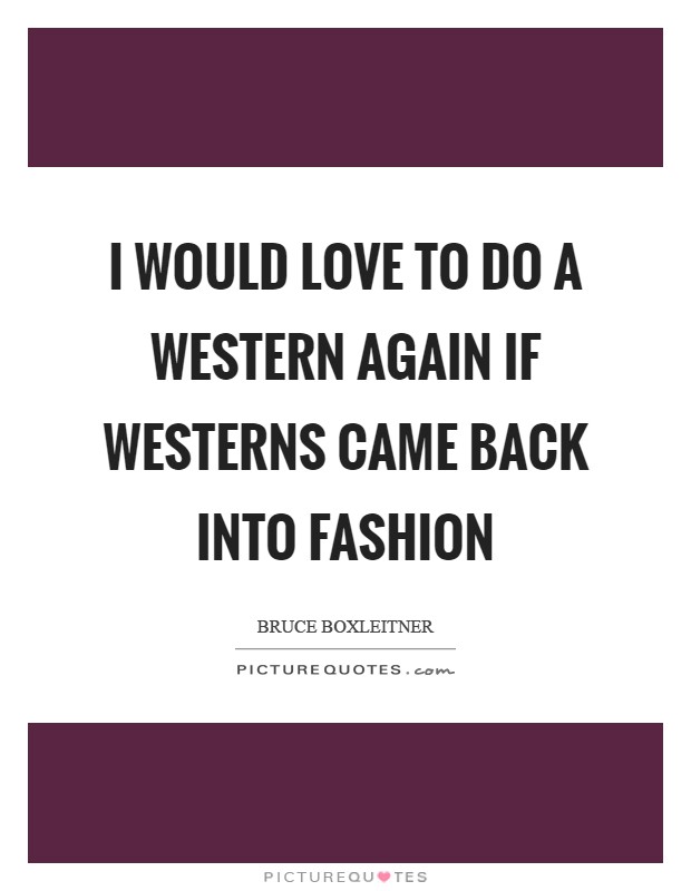 I would love to do a Western again if Westerns came back into fashion Picture Quote #1