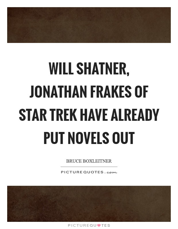 Will Shatner, Jonathan Frakes of Star Trek have already put novels out Picture Quote #1