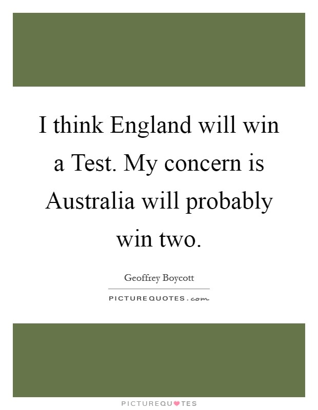 I think England will win a Test. My concern is Australia will probably win two Picture Quote #1