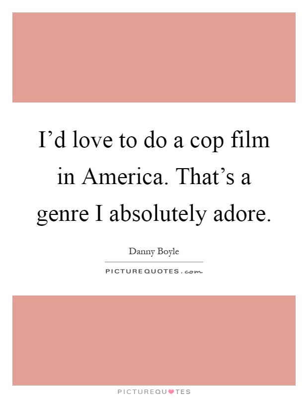 I'd love to do a cop film in America. That's a genre I absolutely adore Picture Quote #1
