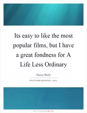 Its easy to like the most popular films, but I have a great fondness for A Life Less Ordinary Picture Quote #1