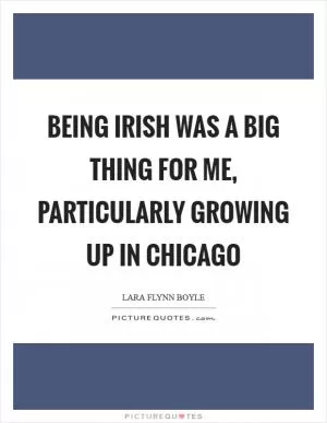 Being Irish was a big thing for me, particularly growing up in Chicago Picture Quote #1