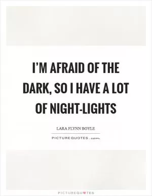 I’m afraid of the dark, so I have a lot of night-lights Picture Quote #1