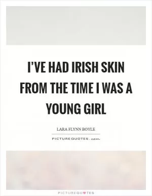 I’ve had Irish skin from the time I was a young girl Picture Quote #1
