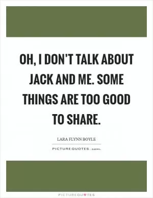 Oh, I don’t talk about Jack and me. Some things are too good to share Picture Quote #1