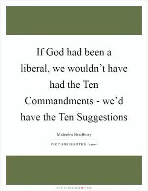 If God had been a liberal, we wouldn’t have had the Ten Commandments - we’d have the Ten Suggestions Picture Quote #1