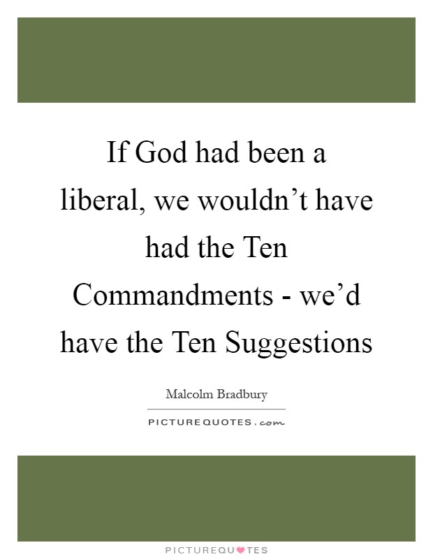 If God had been a liberal, we wouldn't have had the Ten Commandments - we'd have the Ten Suggestions Picture Quote #1