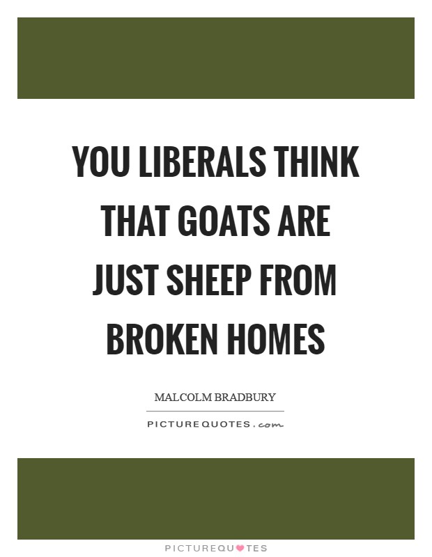 You Liberals think that goats are just sheep from broken homes Picture Quote #1
