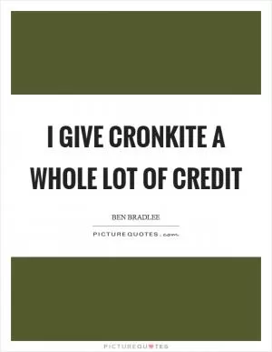 I give Cronkite a whole lot of credit Picture Quote #1
