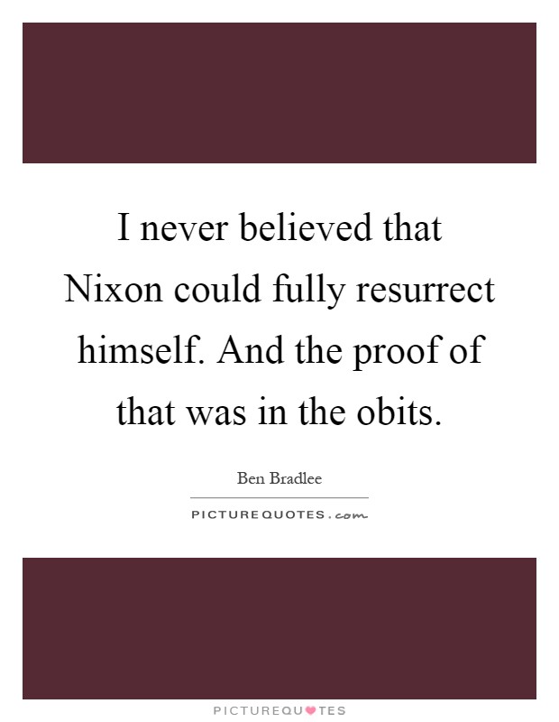 I never believed that Nixon could fully resurrect himself. And the proof of that was in the obits Picture Quote #1
