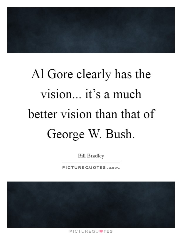 Al Gore clearly has the vision... it's a much better vision than that of George W. Bush Picture Quote #1