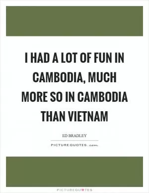 I had a lot of fun in Cambodia, much more so in Cambodia than Vietnam Picture Quote #1