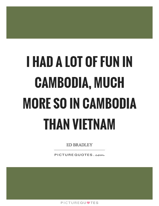 I had a lot of fun in Cambodia, much more so in Cambodia than Vietnam Picture Quote #1