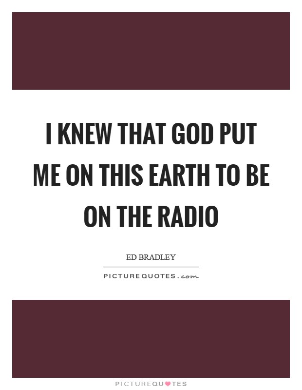I knew that God put me on this earth to be on the radio Picture Quote #1