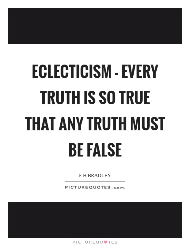 Eclecticism - every truth is so true that any truth must be false Picture Quote #1
