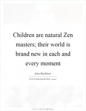 Children are natural Zen masters; their world is brand new in each and every moment Picture Quote #1