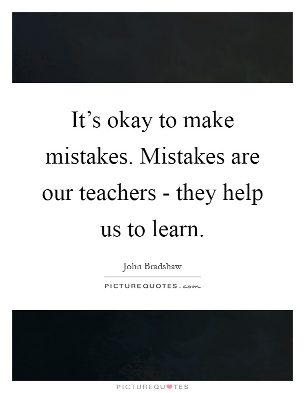 It's okay to make mistakes. Mistakes are our teachers - they help us to learn Picture Quote #1