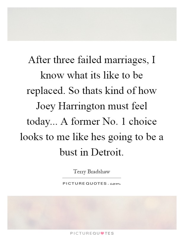 After three failed marriages, I know what its like to be replaced. So thats kind of how Joey Harrington must feel today... A former No. 1 choice looks to me like hes going to be a bust in Detroit Picture Quote #1