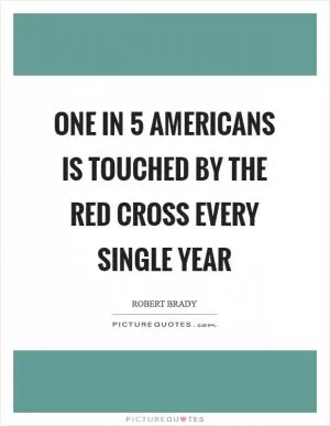 One in 5 Americans is touched by the Red Cross every single year Picture Quote #1