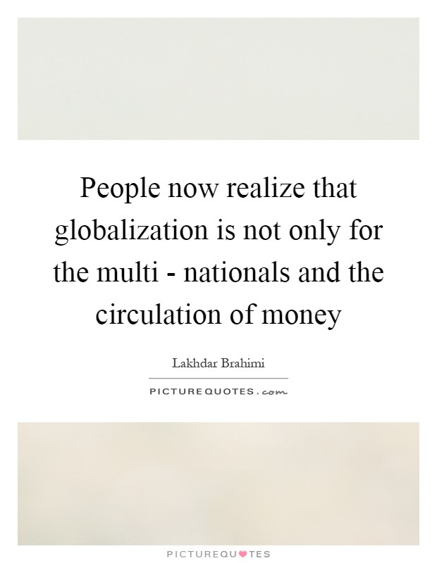People now realize that globalization is not only for the multi - nationals and the circulation of money Picture Quote #1