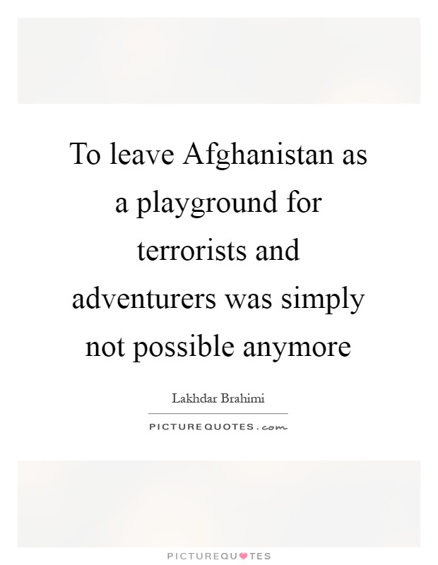 To leave Afghanistan as a playground for terrorists and adventurers was simply not possible anymore Picture Quote #1