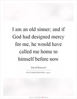 I am an old sinner; and if God had designed mercy for me, he would have called me home to himself before now Picture Quote #1